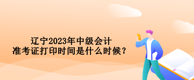 遼寧2023年中級會計準考證打印時間是什么時候？