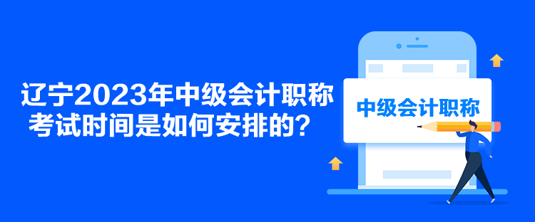 遼寧2023年中級會計職稱考試時間是如何安排的？