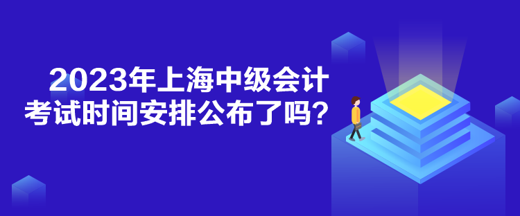 2023年上海中級(jí)會(huì)計(jì)考試時(shí)間安排公布了嗎？