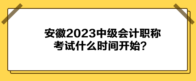 安徽2023中級會計職稱考試什么時間開始？