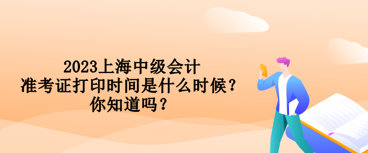 2023上海中級會計準(zhǔn)考證打印時間是什么時候？你知道嗎？