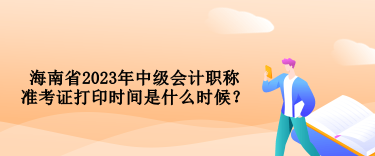 海南省2023年中級會計(jì)職稱準(zhǔn)考證打印時間是什么時候？