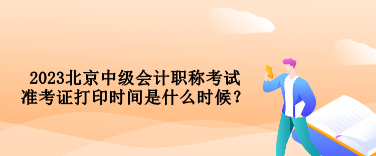 2023北京中級會計職稱考試準考證打印時間是什么時候？