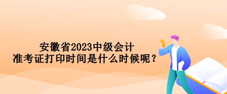 安徽省2023中級(jí)會(huì)計(jì)準(zhǔn)考證打印時(shí)間是什么時(shí)候呢？