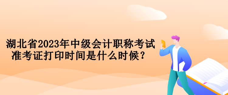 湖北省2023年中級(jí)會(huì)計(jì)職稱考試準(zhǔn)考證打印時(shí)間是什么時(shí)候？