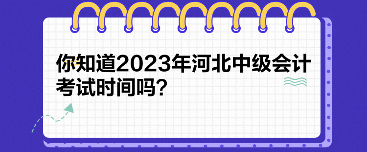 你知道2023年河北中級會計考試時間嗎？