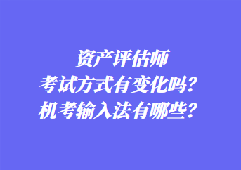 資產(chǎn)評估師考試方式有變化嗎？機考輸入法有哪些？