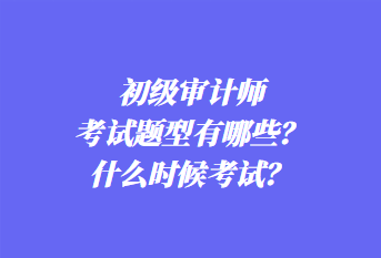 初級審計師考試題型有哪些？什么時候考試？