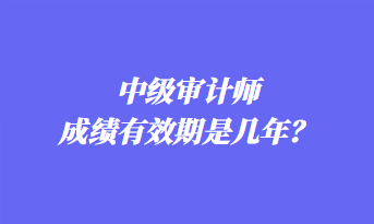 中級審計師成績有效期是幾年？