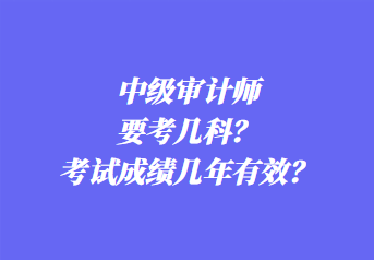 中級審計師要考幾科？考試成績幾年有效？