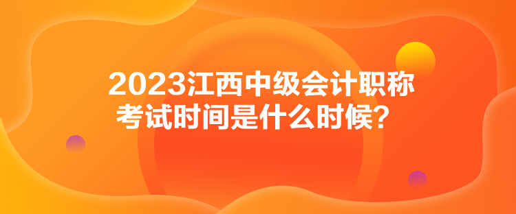 2023江西中級會(huì)計(jì)職稱考試時(shí)間是什么時(shí)候？