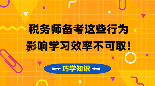 稅務(wù)師知識(shí)點(diǎn)要巧學(xué) 這些影響學(xué)習(xí)效率的行為不可??！