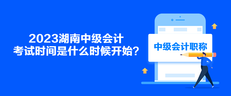 2023湖南中級會計考試時間是什么時候開始？