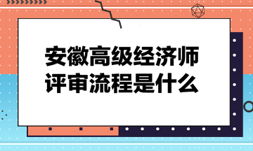 安徽高級經(jīng)濟師評審流程是什么？