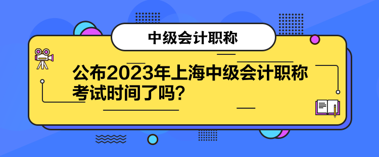 公布2023年上海中級會計職稱考試時間了嗎？