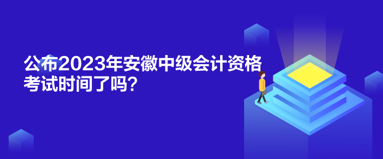 公布2023年安徽中級會計資格考試時間了嗎？