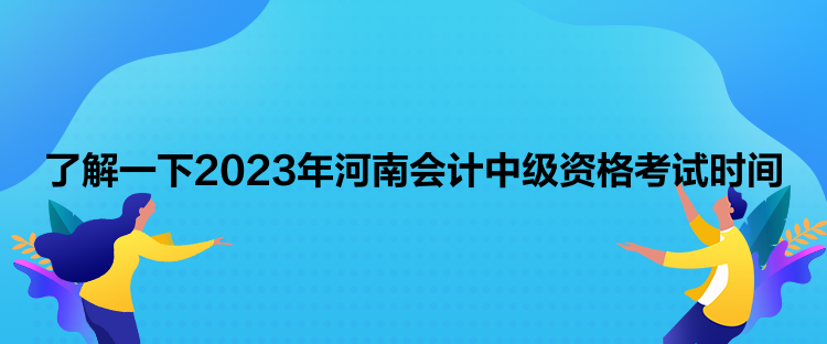 了解一下2023年河南會(huì)計(jì)中級(jí)資格考試時(shí)間