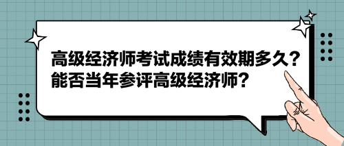 2023高級經(jīng)濟(jì)師考試成績有效期多久？能否當(dāng)年參評高級經(jīng)濟(jì)師？