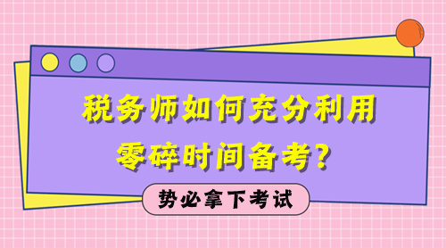 稅務(wù)師如何充分利用零碎時間備考