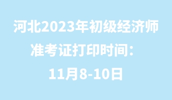 河北2023年初級經(jīng)濟(jì)師準(zhǔn)考證打印時間：11月8-10日