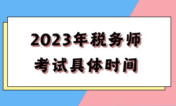 2023年稅務(wù)師考試具體時(shí)間