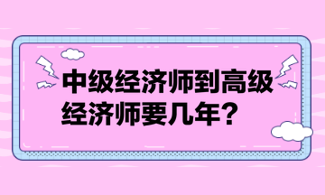 中級經(jīng)濟師到高級經(jīng)濟師要幾年？