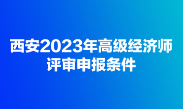 西安2023年高級經(jīng)濟師評審申報條件