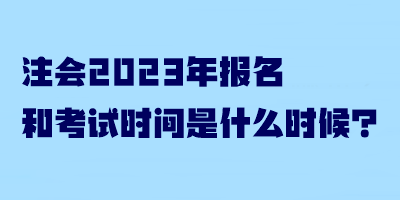 注會(huì)2023年報(bào)名和考試時(shí)間是什么時(shí)候？