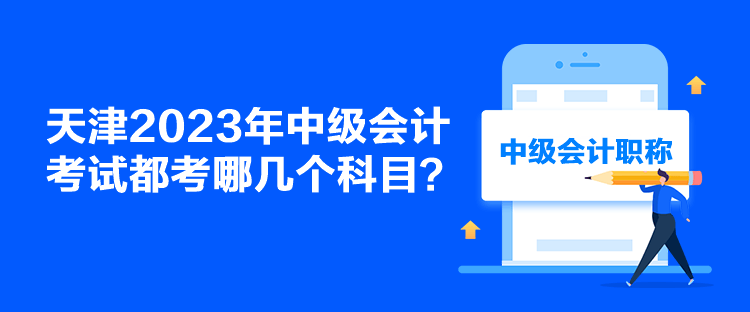 天津2023年中級(jí)會(huì)計(jì)考試都考哪幾個(gè)科目？