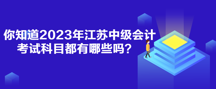 你知道2023年江蘇中級(jí)會(huì)計(jì)考試科目都有哪些嗎？