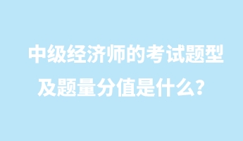 中級(jí)經(jīng)濟(jì)師的考試題型及題量分值是什么？