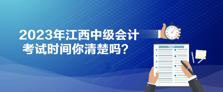 2023年江西中級會計考試時間你清楚嗎？