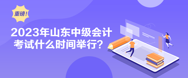 2023年山東中級會計考試什么時間舉行？