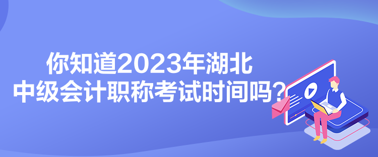 你知道2023年湖北中級(jí)會(huì)計(jì)職稱(chēng)考試時(shí)間嗎？