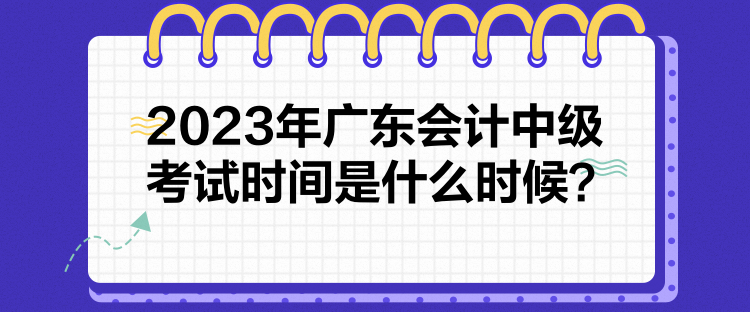 2023年廣東會計中級考試時間是什么時候？