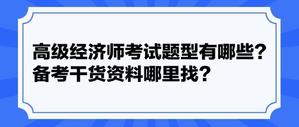 高級(jí)經(jīng)濟(jì)師考試題型有哪些？備考干貨資料哪里找？