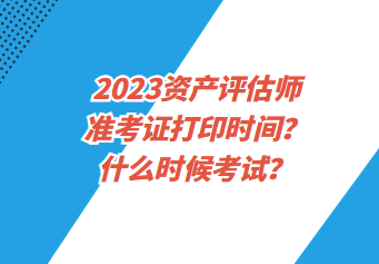 2023資產(chǎn)評估師準考證打印時間？什么時候考試？