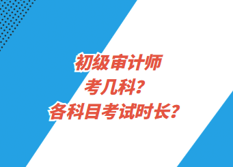 初級(jí)審計(jì)師考幾科？各科目考試時(shí)長(zhǎng)？