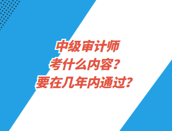 中級審計師考什么內容？要在幾年內通過？