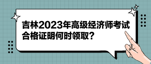 吉林2023年高級經(jīng)濟(jì)師考試合格證明何時領(lǐng)?。? suffix=