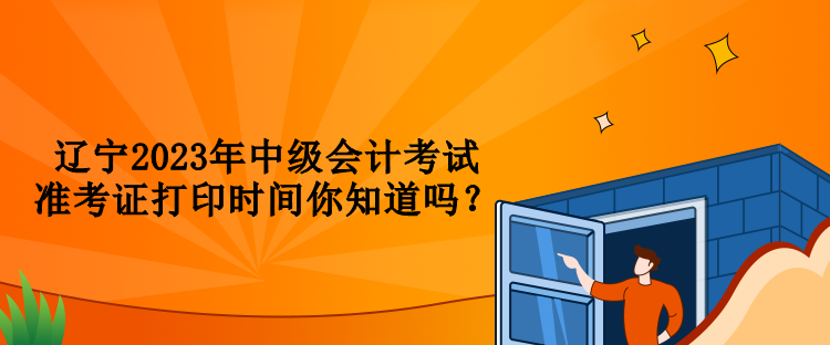 遼寧2023年中級會計考試準考證打印時間你知道嗎？