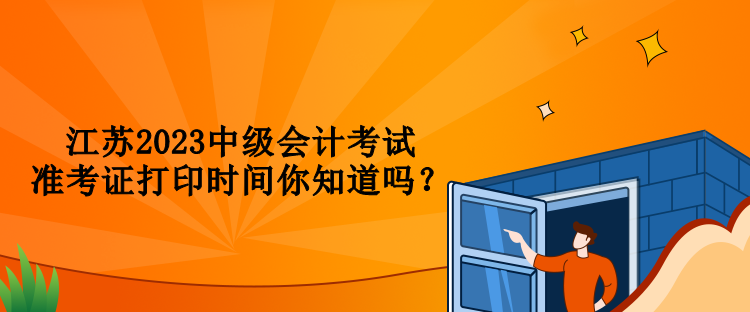 江蘇2023中級(jí)會(huì)計(jì)考試準(zhǔn)考證打印時(shí)間你知道嗎？