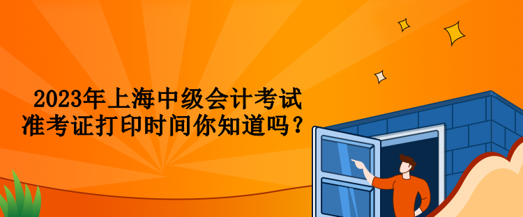 2023年上海中級會計考試準(zhǔn)考證打印時間你知道嗎？