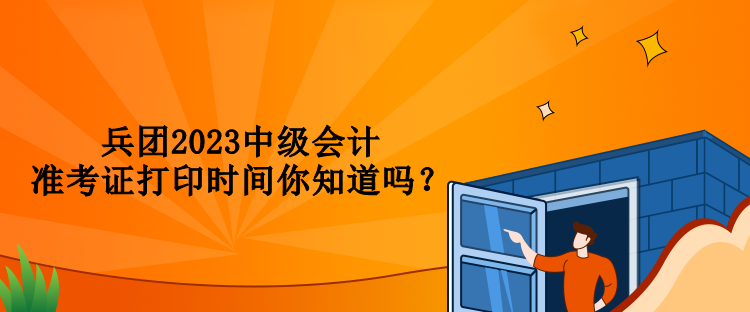 兵團(tuán)2023中級(jí)會(huì)計(jì)準(zhǔn)考證打印時(shí)間你知道嗎？