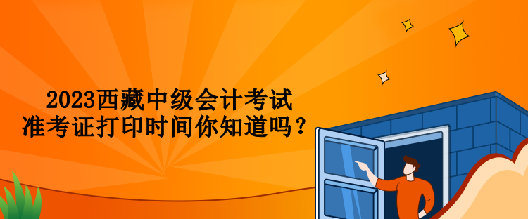 2023西藏中級(jí)會(huì)計(jì)考試準(zhǔn)考證打印時(shí)間你知道嗎？