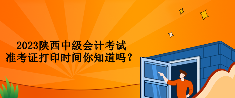 2023陜西中級會計考試準(zhǔn)考證打印時間你知道嗎？