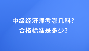 中級經(jīng)濟(jì)師考哪幾科？合格標(biāo)準(zhǔn)是多少？