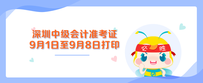 深圳中級會計職稱準(zhǔn)考證打印入口9月1日至9月8日開通