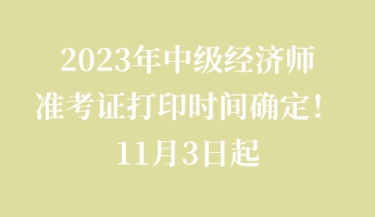 2023年中級經(jīng)濟師準考證打印時間確定！11月3日起