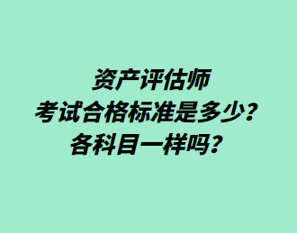 資產(chǎn)評估師考試合格標準是多少？各科目一樣嗎？